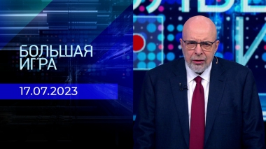 Большая игра. Часть 3. Выпуск от 17.07.2023
