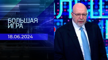 Большая игра. Часть 3. Выпуск от 18.06.2024