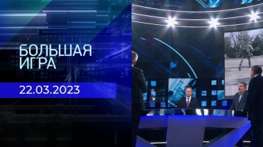 Большая игра. Часть 3. Выпуск от 22.03.2023