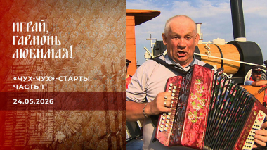 «Чух-Чух»-старты. Часть 1. Играй, гармонь любимая! Выпуск от 24.05.2026