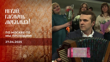 По Москве-то мы проходим! Часть1. Играй, гармонь любимая! Выпуск от 27.04.2025