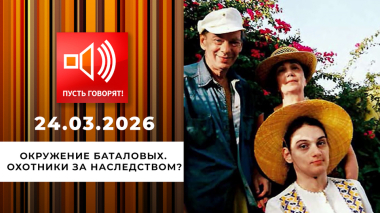 Окружение Баталовых. Охотники за наследством? Пусть говорят. Выпуск от 24.03.2026